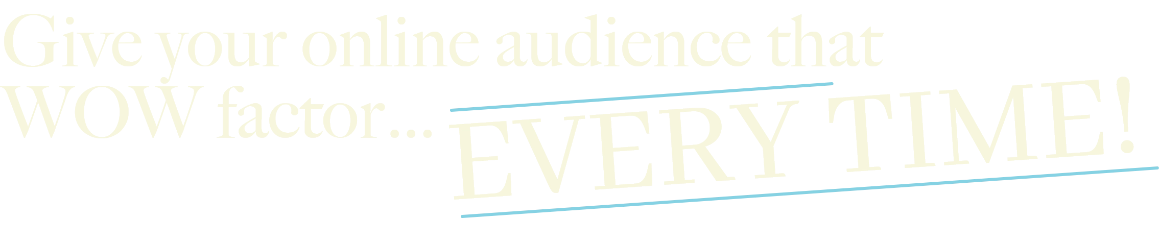 give your online audience that wow factor every time text